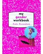 My Gender Workbook: How to Become a Real Man, a Real Woman, the Real You, or Something Else Entirely