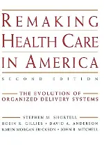 Remaking Health Care in America: The Evolution of Organized Delivery Systems (Jossey-Bass Health Care Series)